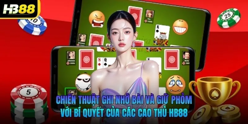 Chiến thuật ghi nhớ bài và giữ Phỏm với bí quyết của các cao thủ HB88