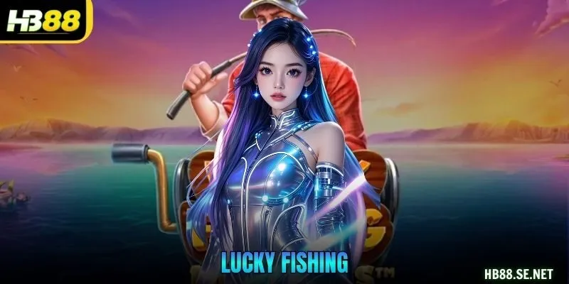 Lucky Fishing – Bắn Cá Đẳng Cấp Với Tỷ Lệ Thưởng Vượt Trội