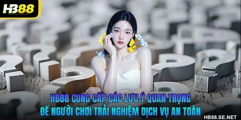 HB88 cung cấp các lưu ý quan trọng để người chơi trải nghiệm dịch vụ an toàn